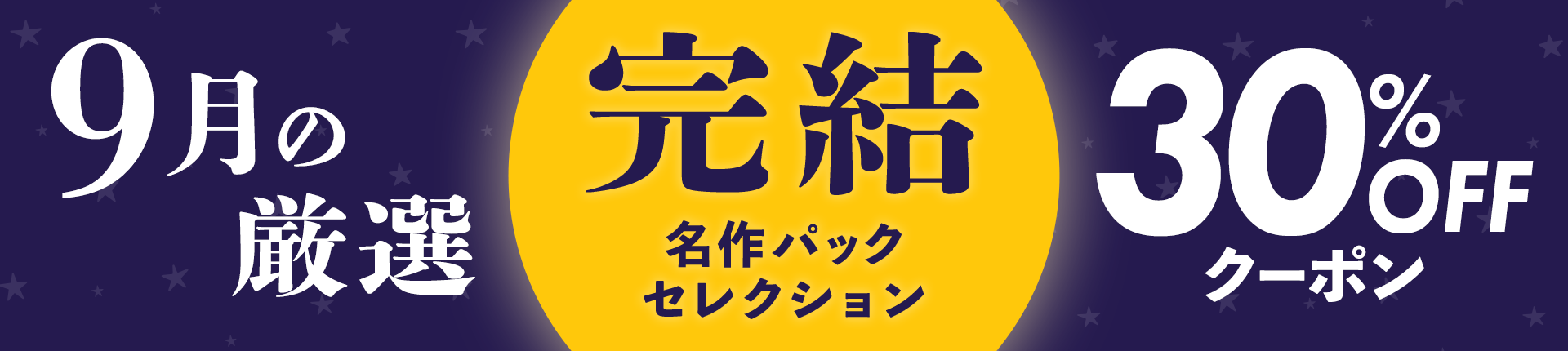 【9月の厳選！】完結名作セレクション♪30%OFFクーポン