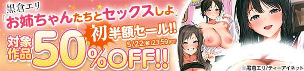 黒倉エリ「お姉ちゃんたちとセックスしよ」初半額セール！！対象作品50%OFF！！