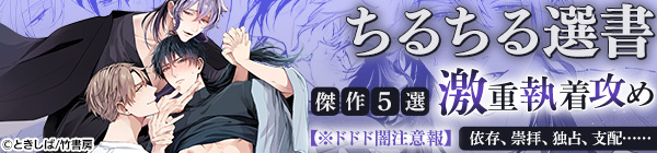 ちるちる選書 【※ドドド闇注意報】依存、崇拝、独占、支配……激重執着攻め傑作5選
