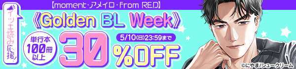 【moment・アメイロ・from RED】イッキ読み応援！《Golden BL Week》 単行本100冊以上30％OFF