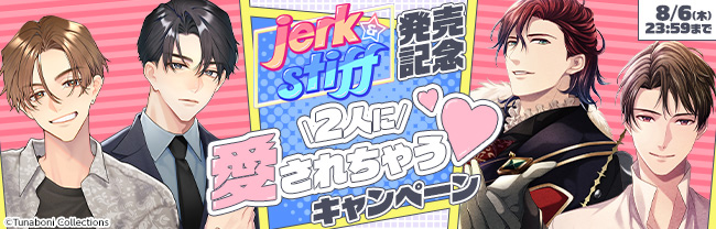 新作『jerk＆stiff』記念！　 2人に愛されちゃう♡キャンペーン