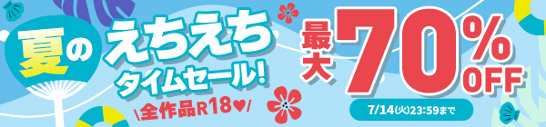 全作品R18♥夏のえちえちタイムセール! 最大70%OFF